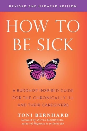 How To Be Sick: A Buddhist-Inspired Guide For The Chronically Ill And Their Caregivers