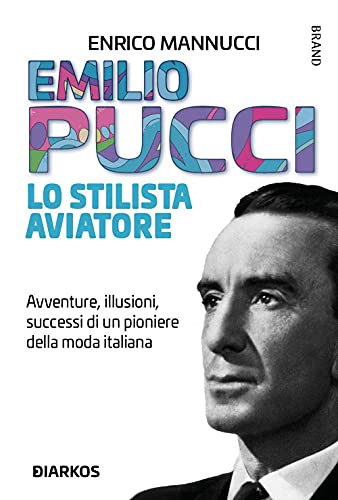 Emilio Pucci Lo Stilista Aviatore. Avventure, Illusioni, Successi Di Un Pioniere Della Moda Italiana