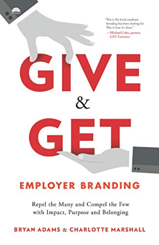 Give & Get Employer Branding: Repel The Many And Compel The Few With Impact, Purpose And Belonging