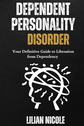 Dependent Personality Disorder: Your Definitive Guide To Liberation From Dependency
