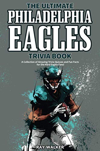 The Ultimate Philadelphia Eagles Trivia Book: A Collection Of Amazing Trivia Quizzes And Fun Facts For Die-Hard Eagles Fans!