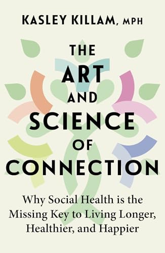 The Art And Science Of Connection: Why Social Health Is The Missing Key To Living Longer, Healthier, And Happier