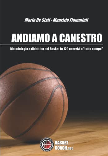 Andiamo A Canestro: Metodologia E Didattica Nel Basket In 120 Esercizi A Tutto Campo