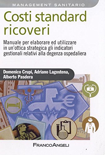 Costi Standard Ricoveri. Manuale Per Elaborare Ed Utilizzare In Un'Ottica Strategica Gli Indicatori Gestionali Relativi Alla Degenza Ospedaliera