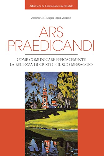 Ars Praedicandi. Come Comunicare Efficacemente La Bellezza Di Cristo E Del Suo Messaggio