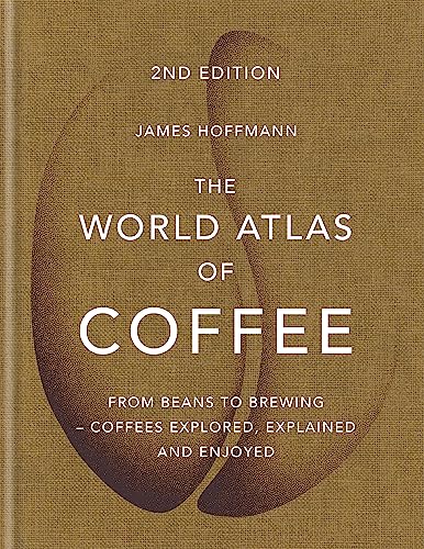 The World Atlas Of Coffee: From Beans To Brewing - Coffees Explored, Explained And Enjoyed