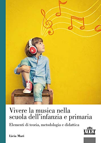 Vivere La Musica Nella Scuola Dell'Infanzia E Primaria. Elementi Di Teoria, Metodologia E Didattica