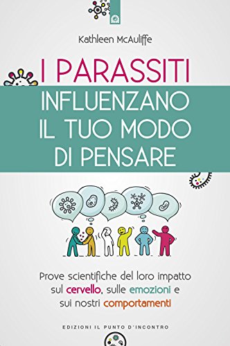 I Parassiti Influenzano Il Tuo Modo Di Pensare. Prove Scientifiche Del Loro Impatto Sul Cervello, Sulle Emozioni E Sui Nostri Comportamenti. Nuova Edi