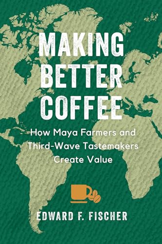 Making Better Coffee: How Maya Farmers And Third Wave Tastemakers Create Value