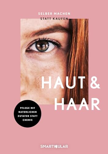 Selber Machen Statt Kaufen - Haut Und Haar - 2. Auflage, Aktualisierte, Erweiterte Ausgabe: 137 Rezepte Für Natürliche Pflegeprodukte, Die Geld Sparen