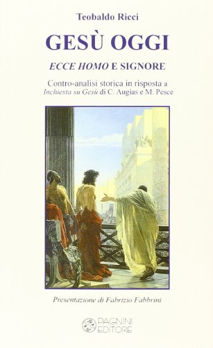 Gesù Oggi Ecce Homo E Signore. Contro-Analisi Storica In Risposta A «Inchiesta Su Gesù» Di C. Augias E M. Pesce