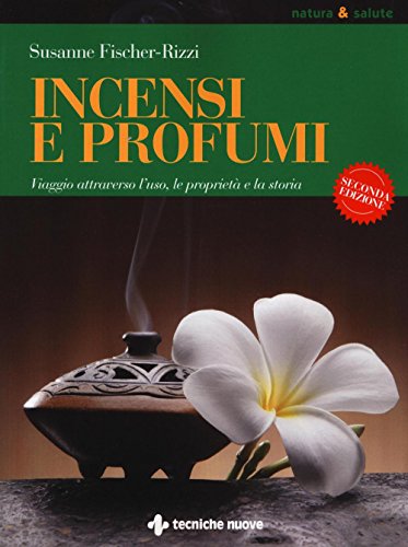 Incensi E Profumi. Viaggio Attraverso L'Uso, Le Propietà E La Storia