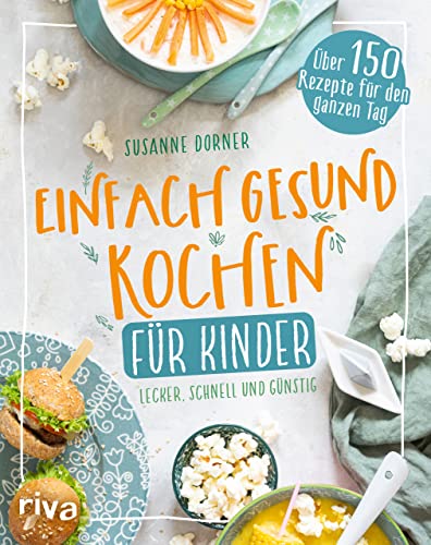 Einfach Gesund Kochen Für Kinder: Lecker, Schnell Und Günstig. Über 150 Rezepte Für Den Ganzen Tag. Kinderkochbuch: Unkomplizierte Gerichte. Fleisch, 