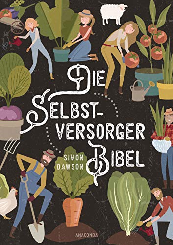 Die Selbstversorger-Bibel: Das Umfangreiche Selbstversorger Buch: Im Nutzgarten Obst Und Gemüse Anbauen. Erneuerbare Energien Nutzen. Tierhaltung, Kos