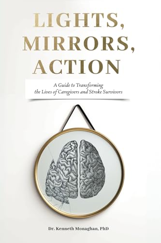Lights, Mirrors, Action: A Guide To Transforming The Lives Of Caregivers And Stroke Survivors