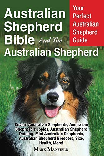 Australian Shepherd Bible And The Australian Shepherd: Your Perfect Australian Shepherd Guide Covers Australian Shepherds, Australian Shepherd ... She