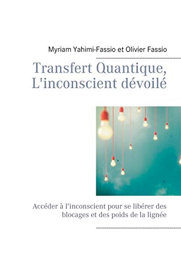 Transfert Quantique, L'Inconscient Dévoilé: Accéder À L'Inconscient Pour Se Libérer Des Blocages Et Des Poids De La Lignée