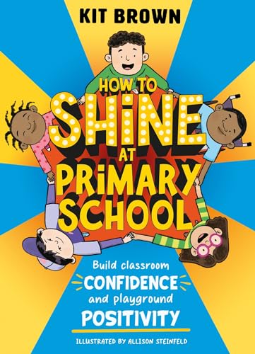 How To Shine At Primary School: Build Classroom Confidence And Playground Positivity