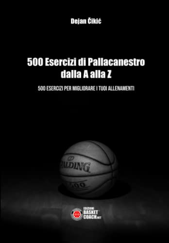 500 Esercizi Di Pallacanestro Dalla A Alla Z: 500 Esercizi Per Migliorare I Tuoi Allenamenti