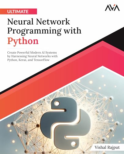 Ultimate Neural Network Programming With Python: Create Powerful Modern Ai Systems By Harnessing Neural Networks With Python, Keras, And Tensorflow (E