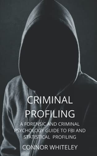 Criminal Profiling: A Forensic And Criminal Psychology Guide To Criminal Profiling: A Forensic And Criminal Psychology Guide To Fbi And Statistical Pr