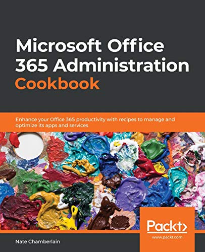 Microsoft Office 365 Administration Cookbook: Enhance Your Office 365 Productivity With Recipes To Manage And Optimize Its Apps And Services