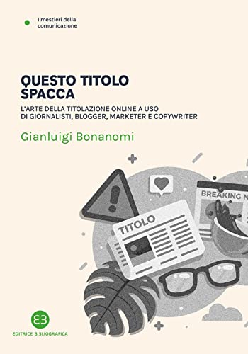 Questo Titolo Spacca. L’Arte Della Titolazione Online A Uso Di Giornalisti, Blogger, Marketer E Copywriter