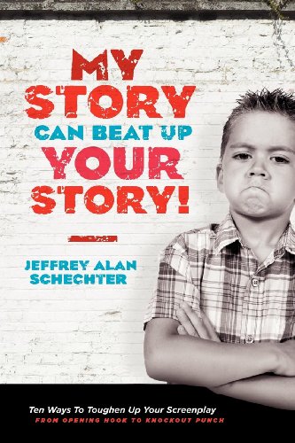 My Story Can Beat Up Your Story!: Ten Ways To Toughen Up Your Screenplay From Opening Hook To Knockout Punch