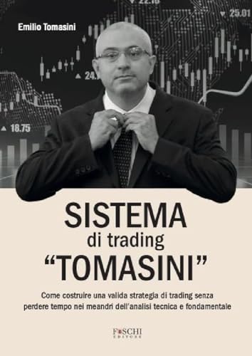 Sistema Di Trading «Tomasini». Come Costruire Una Valida Strategia Di Trading Senza Perdere Tempo Nei Meandri Dell'Analisi Tecnica E Fondamentale