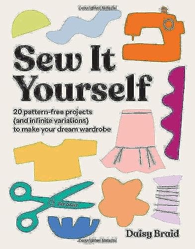 Sew It Yourself With Diy Daisy: 20 Pattern-Free Projects And Infinite Variations To Make Your Dream Wardrobe