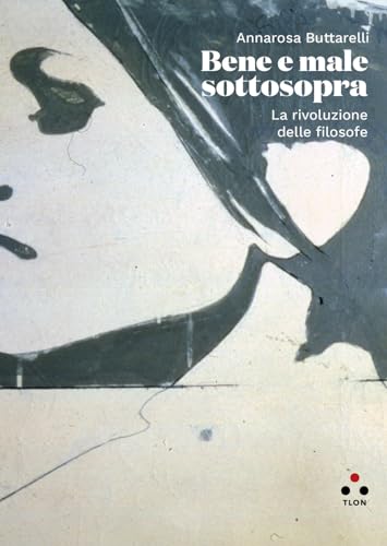 Bene E Male Sottosopra. La Rivoluzione Delle Filosofe