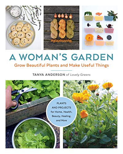 A Woman'S Garden: Grow Beautiful Plants And Make Useful Things - Plants And Projects For Home, Health, Beauty, Healing, And More