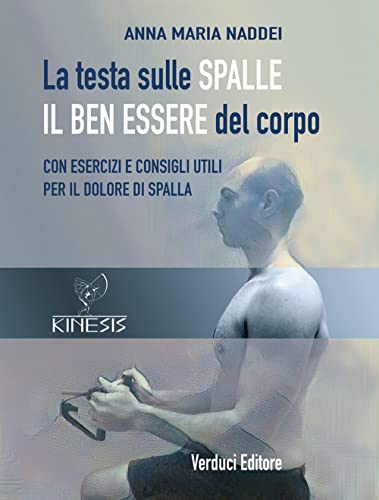 La Testa Sulle Spalle Il Ben Essere Del Corpo. Con Esercizi E Consigli Utili Per Il Dolore Di Spalla