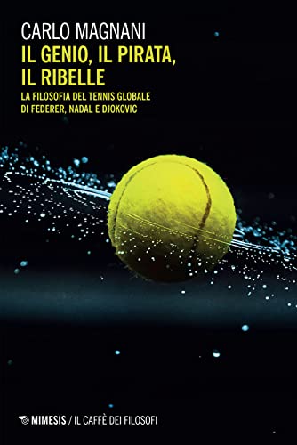 Il Genio, Il Pirata, Il Ribelle. La Filosofia Del Tennis Globale Di Federer, Djokovic E Nadal