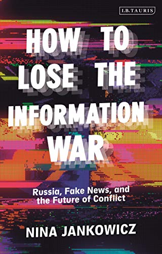 How To Lose The Information War: Russia, Fake News, And The Future Of Conflict