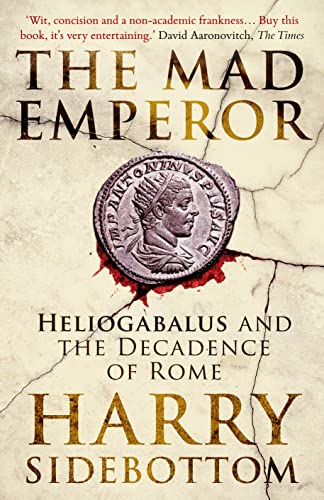 The Mad Emperor: Heliogabalus And The Decadence Of Rome