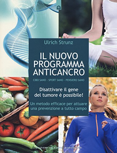 Il Nuovo Programma Anticancro. Cibo Sano. Sport Sano. Pensiero Sano. Disattivare Il Gene Del Tumore! Un Metodo Efficace Per Attuare Una Prevenzione A