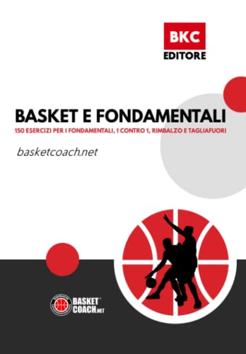 Basket E Fondamentali: 150 Esercizi Per I Fondamentali, 1 Contro 1, Rimbalzo E Tagliafuori