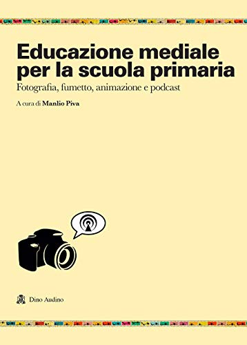Educazione Mediale Per La Scuola Primaria. Fotografia, Fumetto, Animazione E Podcast