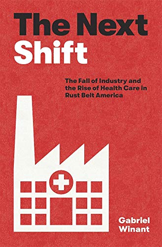 The Next Shift: The Fall Of Industry And The Rise Of Health Care In Rust Belt America