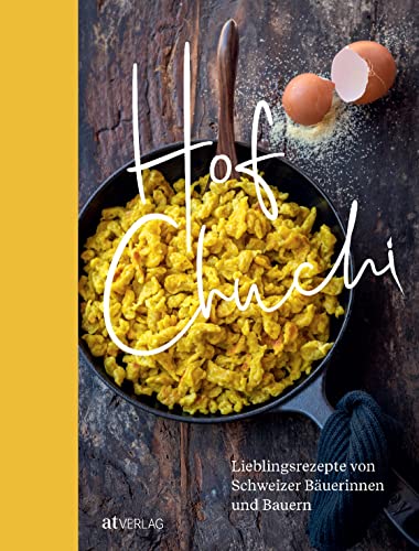 Hofchuchi: Lieblingsrezepte Von Schweizer Bäuerinnen Und Bauern. Vom Feld Auf Den Teller: Kochen Und Backen Mit Produkten Aus Der Heimischen Landwirts