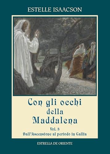 Con Gli Occhi Della Maddalena. Dall'Ascensione Al Periodo In Gallia (Vol. 3)