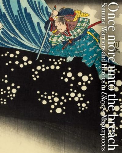 Once More Unto The Breach: Samurai Warriors And Heroes In Ukiyo-E Masterpieces