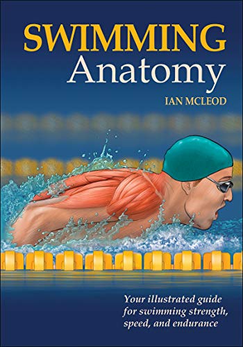 Swimming Anatomy: Your Illustrated Guide For Swimming Strength, Speed, And Endurance