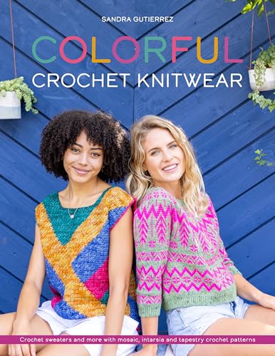 Colorful Crochet Knitwear: Crochet Sweaters And More With Mosaic, Intarsia And Tapestry Crochet Patterns
