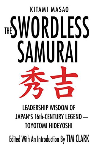 The Swordless Samurai: Leadership Wisdom Of Japan'S Sixteenth-Century Legend: Toyotomi Hideyoshi