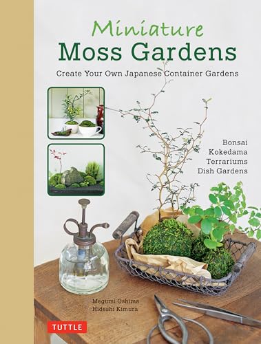 Miniature Moss Gardens: Create Your Own Japanese Container Gardens: Create Your Own Japanese Container Gardens (Bonsai, Kokedama, Terrariums & Dish Ga