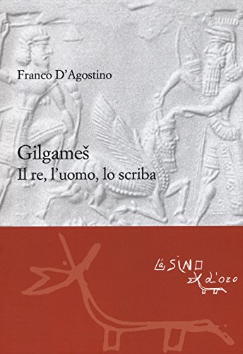 Gilgames. Il Re, L'Uomo, Lo Scriba. Ediz. Ampliata