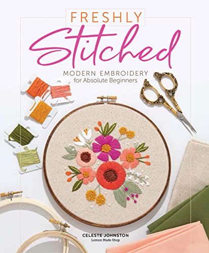 Freshly Stitched: Modern Embroidery Projects For Absolute Beginners: Modern Embroidery For Absolute Beginners