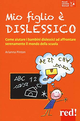 Mio Figlio È Dislessico: Come Aiutare I Bambini Dislessici Ad Affrontare Serenamente Il Mondo Della Scuola